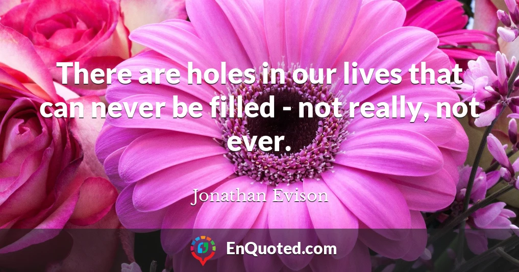There are holes in our lives that can never be filled - not really, not ever.