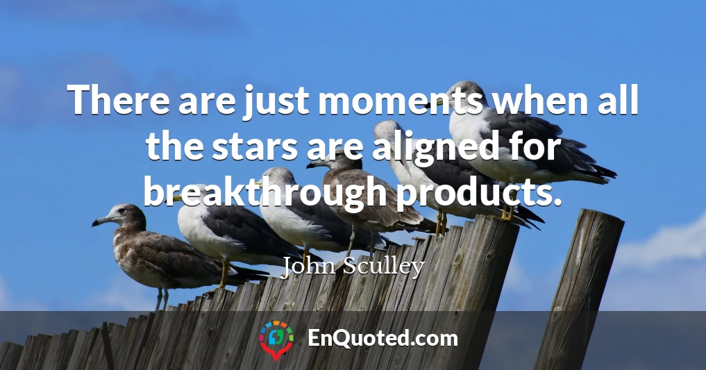 There are just moments when all the stars are aligned for breakthrough products.