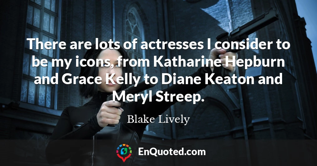 There are lots of actresses I consider to be my icons, from Katharine Hepburn and Grace Kelly to Diane Keaton and Meryl Streep.