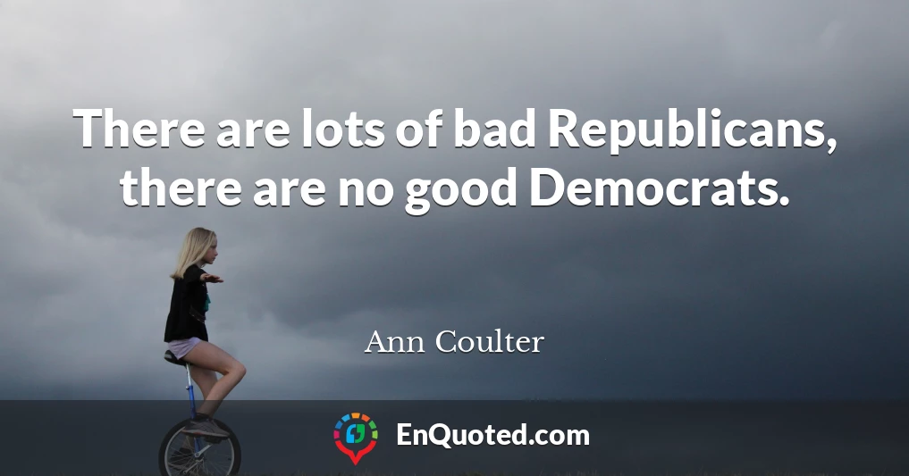 There are lots of bad Republicans, there are no good Democrats.