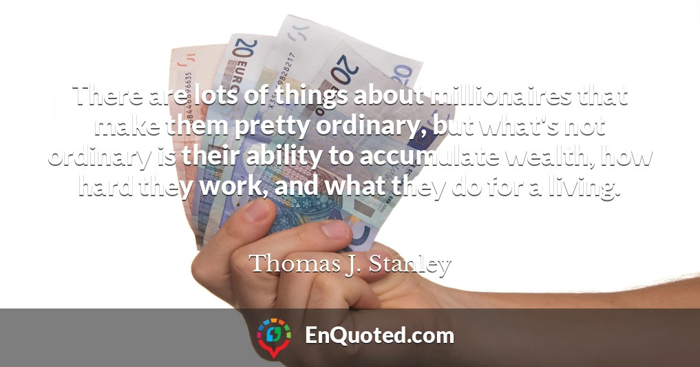 There are lots of things about millionaires that make them pretty ordinary, but what's not ordinary is their ability to accumulate wealth, how hard they work, and what they do for a living.