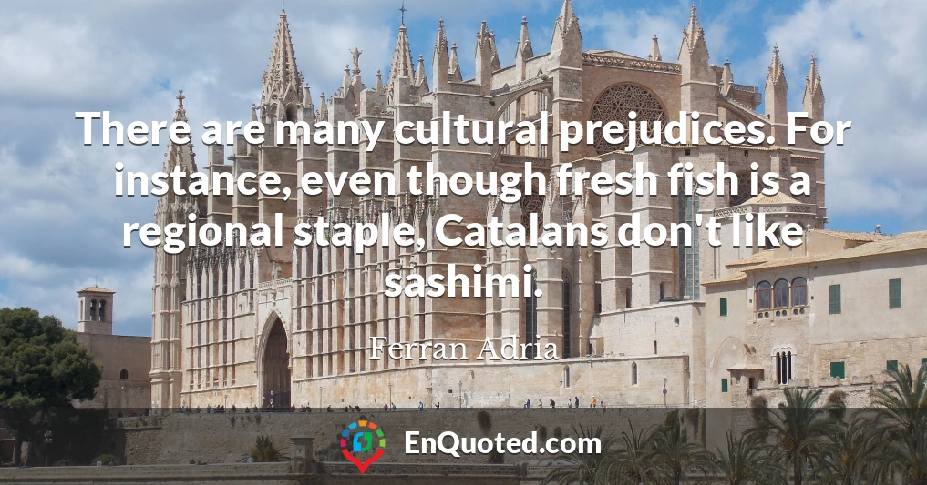 There are many cultural prejudices. For instance, even though fresh fish is a regional staple, Catalans don't like sashimi.