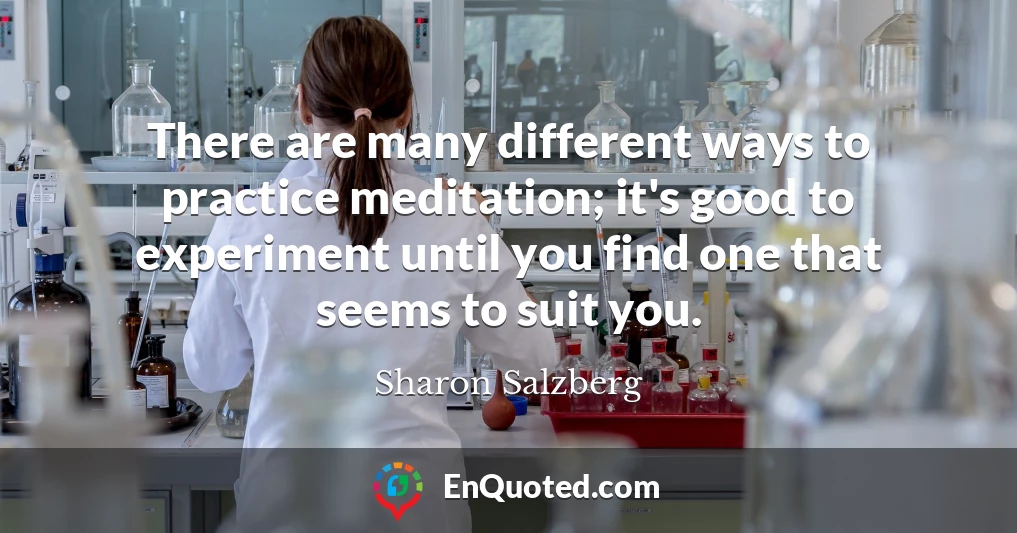 There are many different ways to practice meditation; it's good to experiment until you find one that seems to suit you.