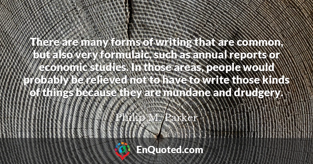 There are many forms of writing that are common, but also very formulaic, such as annual reports or economic studies. In those areas, people would probably be relieved not to have to write those kinds of things because they are mundane and drudgery.