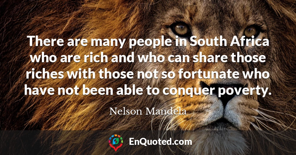 There are many people in South Africa who are rich and who can share those riches with those not so fortunate who have not been able to conquer poverty.