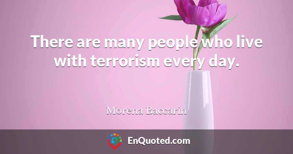 There are many people who live with terrorism every day.