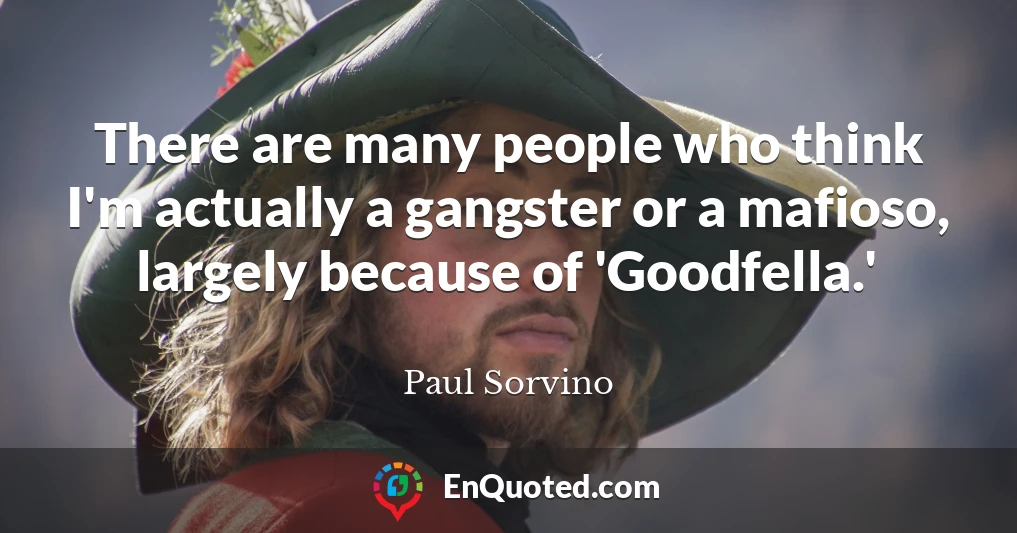 There are many people who think I'm actually a gangster or a mafioso, largely because of 'Goodfella.'