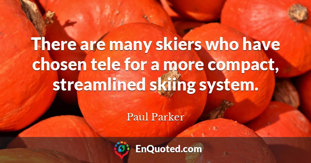 There are many skiers who have chosen tele for a more compact, streamlined skiing system.
