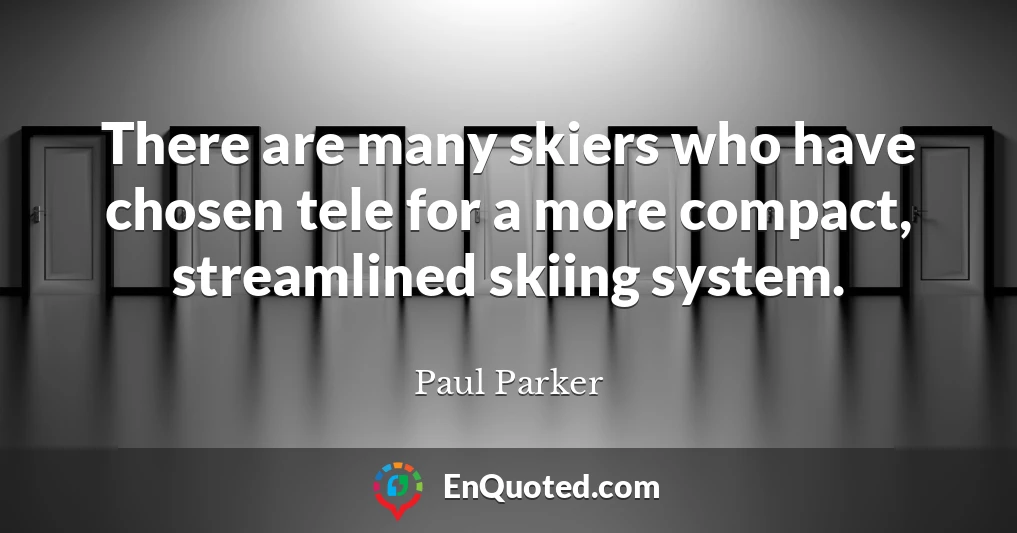 There are many skiers who have chosen tele for a more compact, streamlined skiing system.