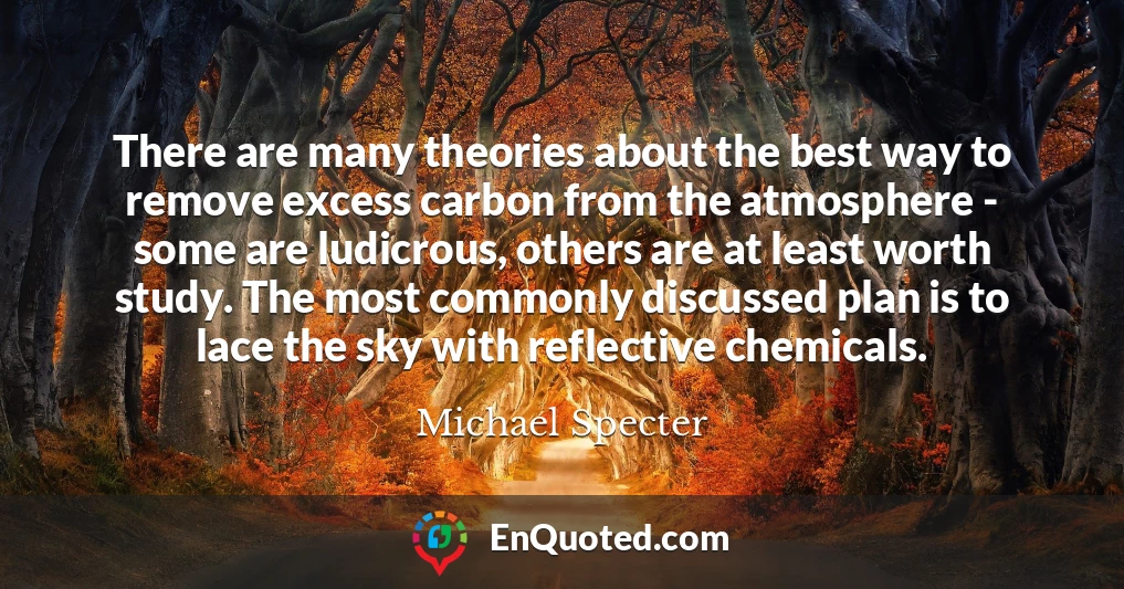 There are many theories about the best way to remove excess carbon from the atmosphere - some are ludicrous, others are at least worth study. The most commonly discussed plan is to lace the sky with reflective chemicals.