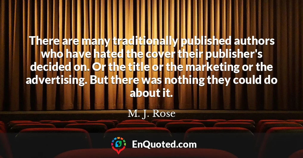 There are many traditionally published authors who have hated the cover their publisher's decided on. Or the title or the marketing or the advertising. But there was nothing they could do about it.