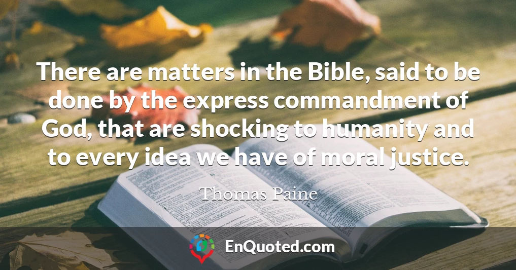 There are matters in the Bible, said to be done by the express commandment of God, that are shocking to humanity and to every idea we have of moral justice.