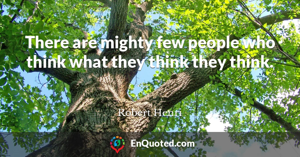 There are mighty few people who think what they think they think.
