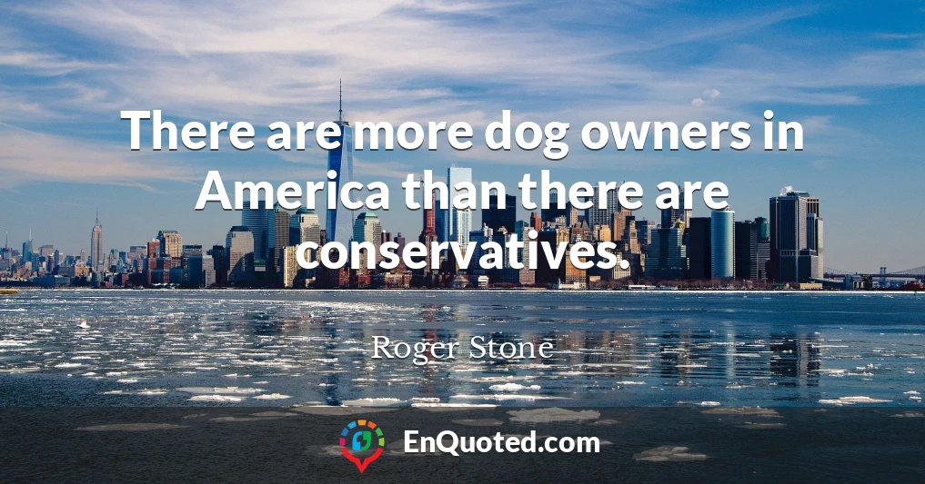 There are more dog owners in America than there are conservatives.
