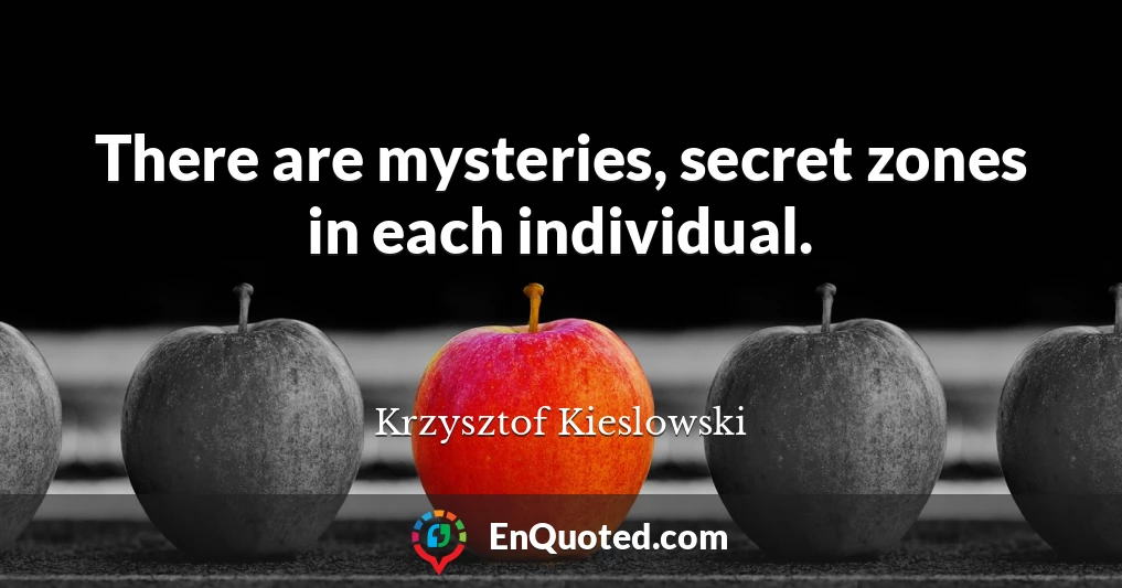 There are mysteries, secret zones in each individual.