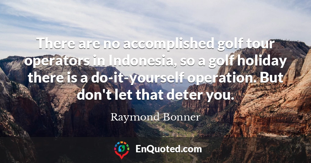 There are no accomplished golf tour operators in Indonesia, so a golf holiday there is a do-it-yourself operation. But don't let that deter you.