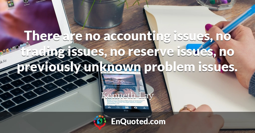 There are no accounting issues, no trading issues, no reserve issues, no previously unknown problem issues.