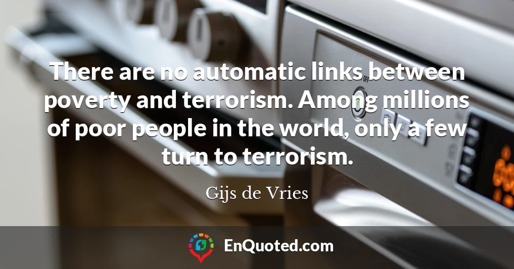 There are no automatic links between poverty and terrorism. Among millions of poor people in the world, only a few turn to terrorism.