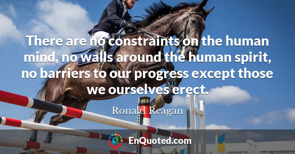 There are no constraints on the human mind, no walls around the human spirit, no barriers to our progress except those we ourselves erect.