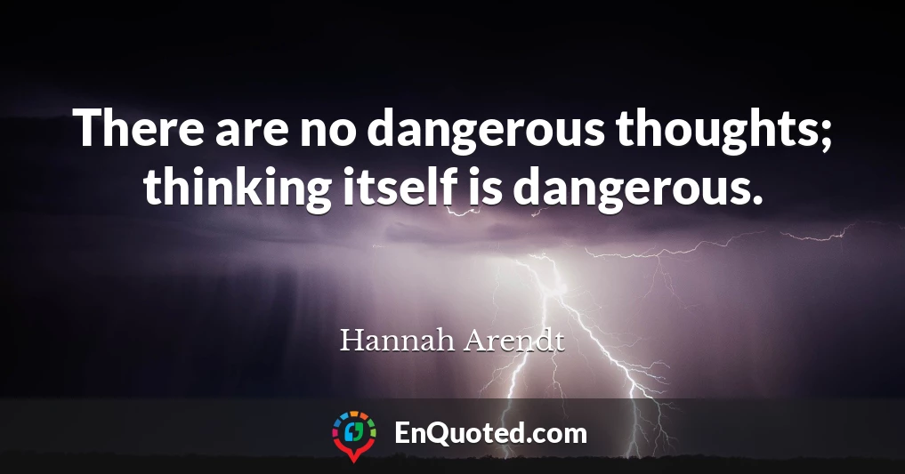 There are no dangerous thoughts; thinking itself is dangerous.