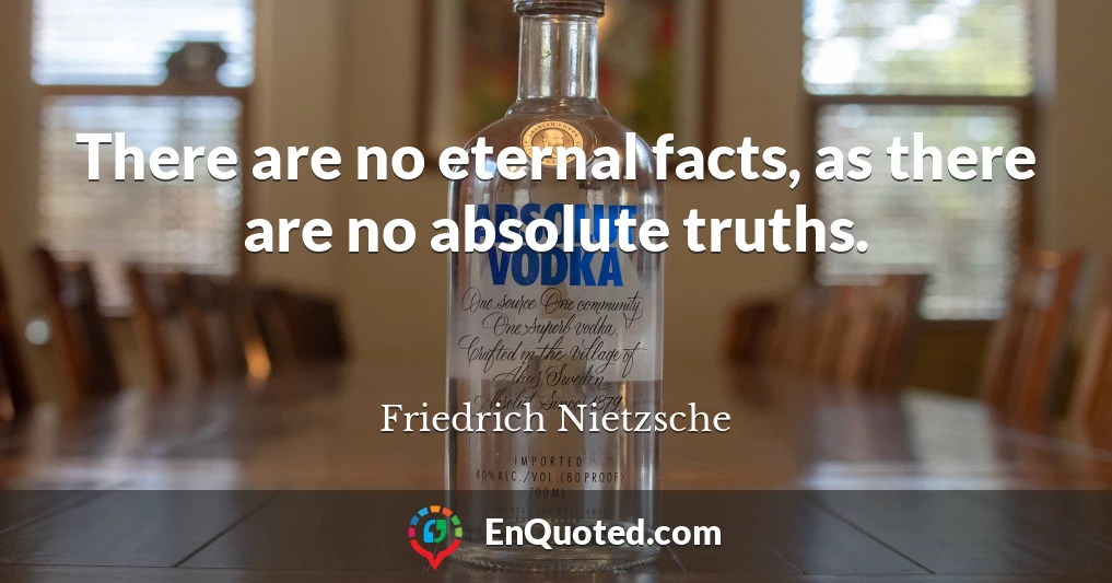 There are no eternal facts, as there are no absolute truths.