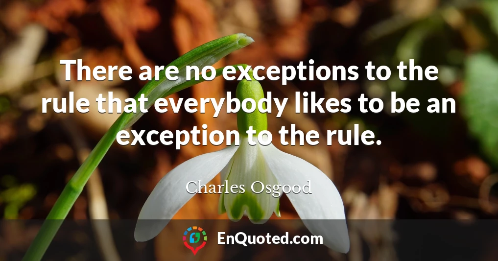 There are no exceptions to the rule that everybody likes to be an exception to the rule.
