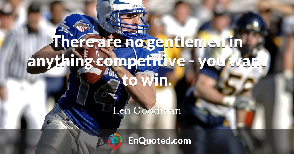 There are no gentlemen in anything competitive - you want to win.