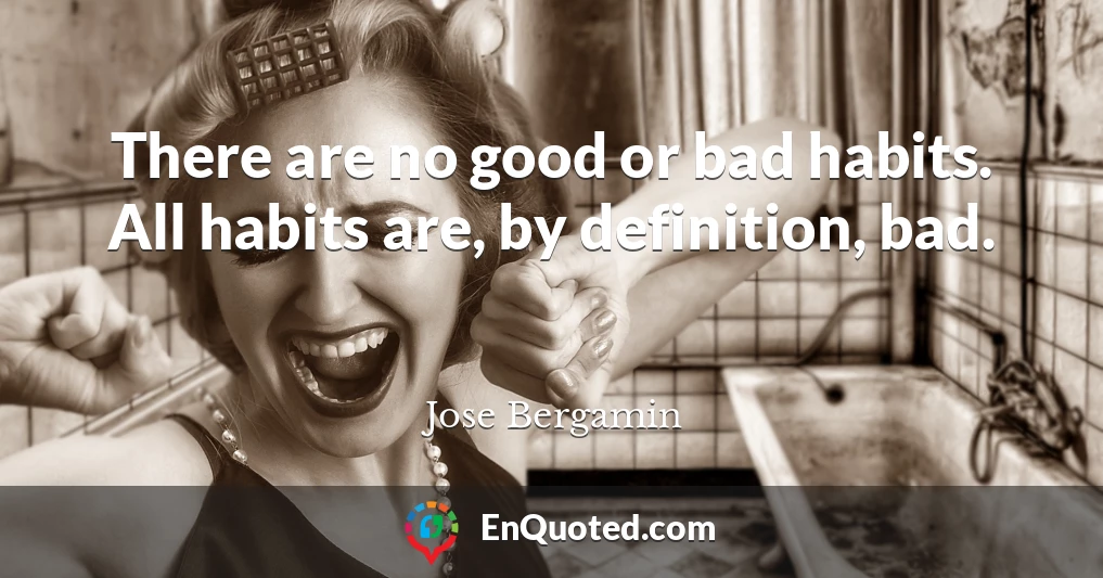 There are no good or bad habits. All habits are, by definition, bad.