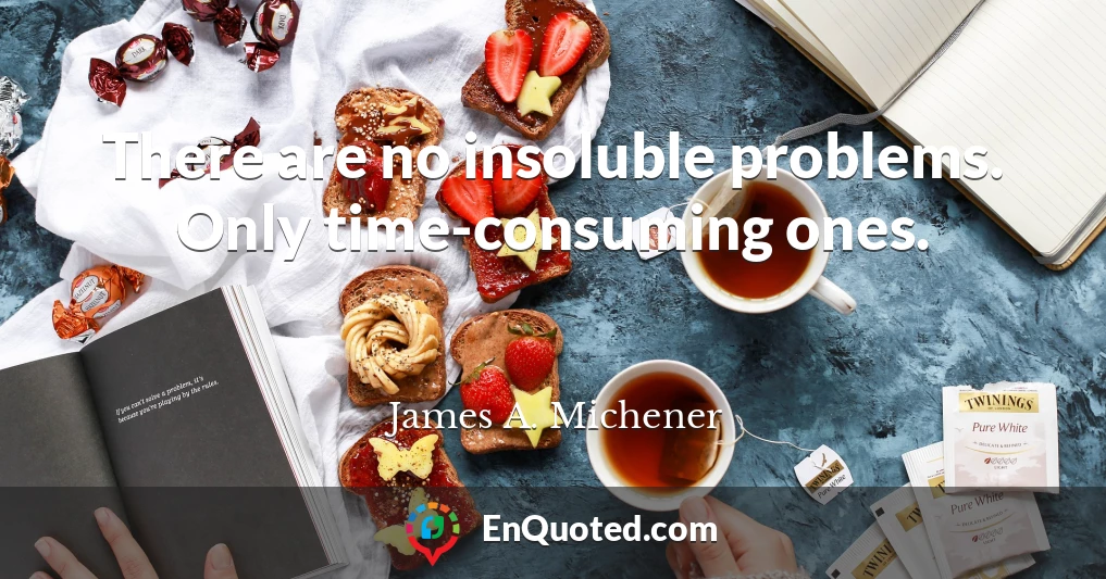 There are no insoluble problems. Only time-consuming ones.