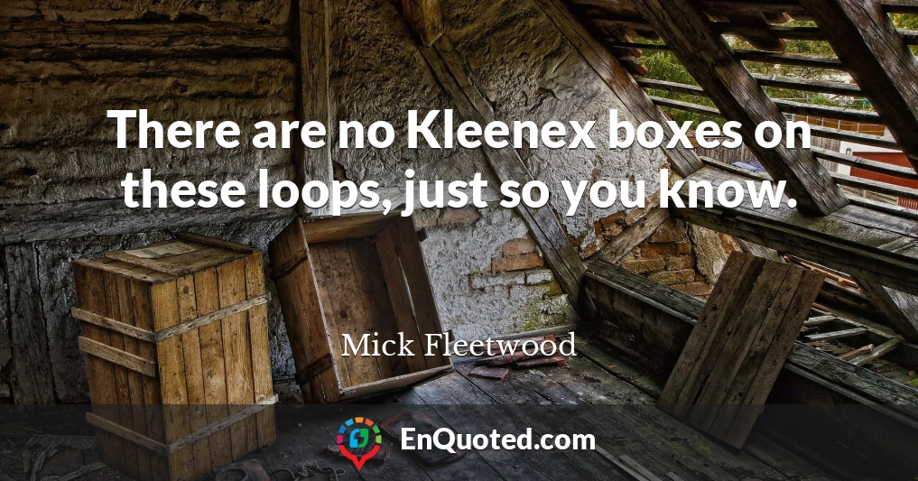There are no Kleenex boxes on these loops, just so you know.