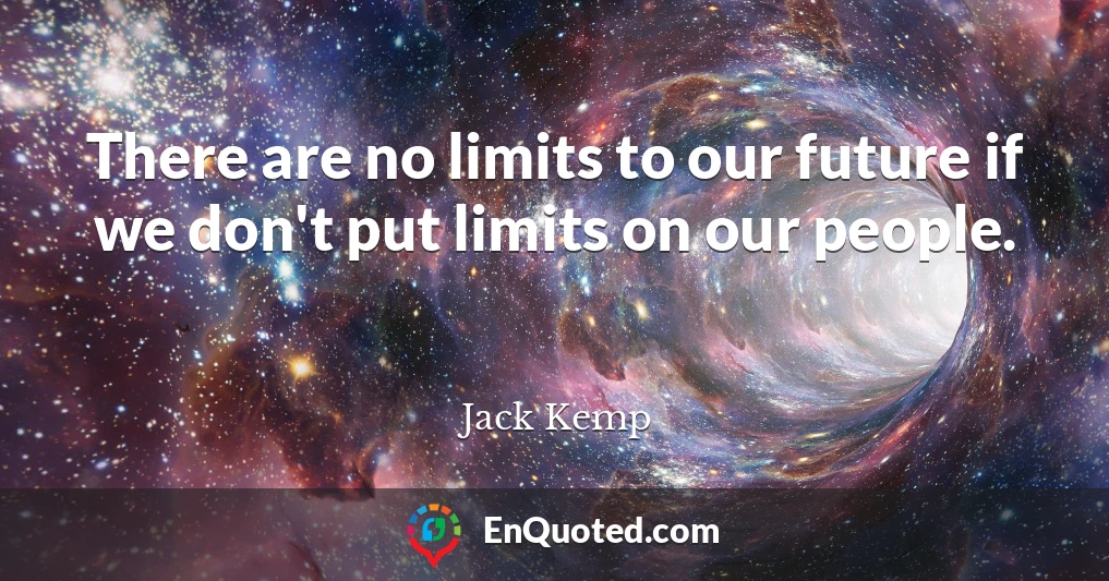 There are no limits to our future if we don't put limits on our people.