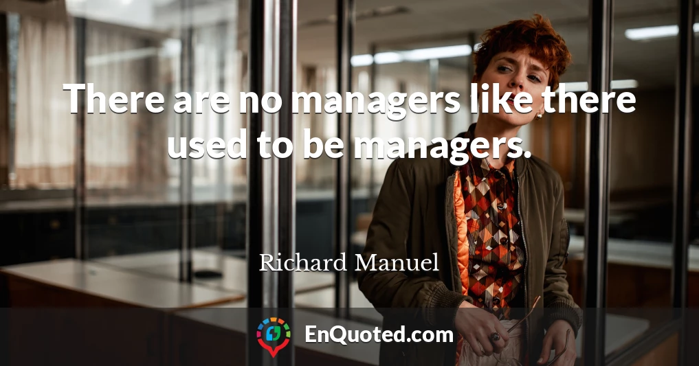 There are no managers like there used to be managers.
