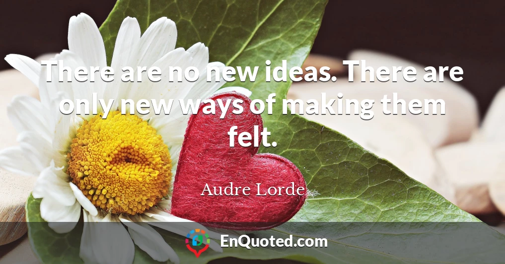 There are no new ideas. There are only new ways of making them felt.