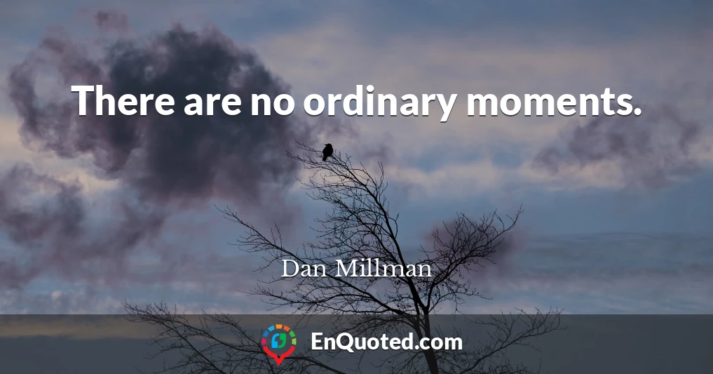 There are no ordinary moments.