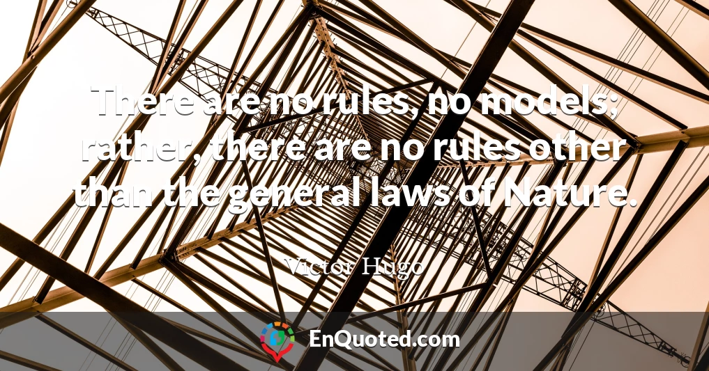 There are no rules, no models; rather, there are no rules other than the general laws of Nature.