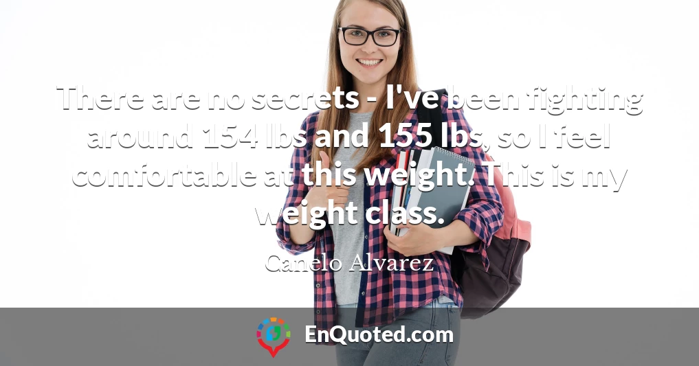 There are no secrets - I've been fighting around 154 lbs and 155 lbs, so I feel comfortable at this weight. This is my weight class.