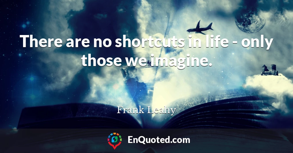 There are no shortcuts in life - only those we imagine.