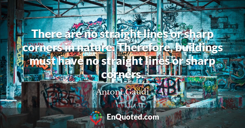 There are no straight lines or sharp corners in nature. Therefore, buildings must have no straight lines or sharp corners.