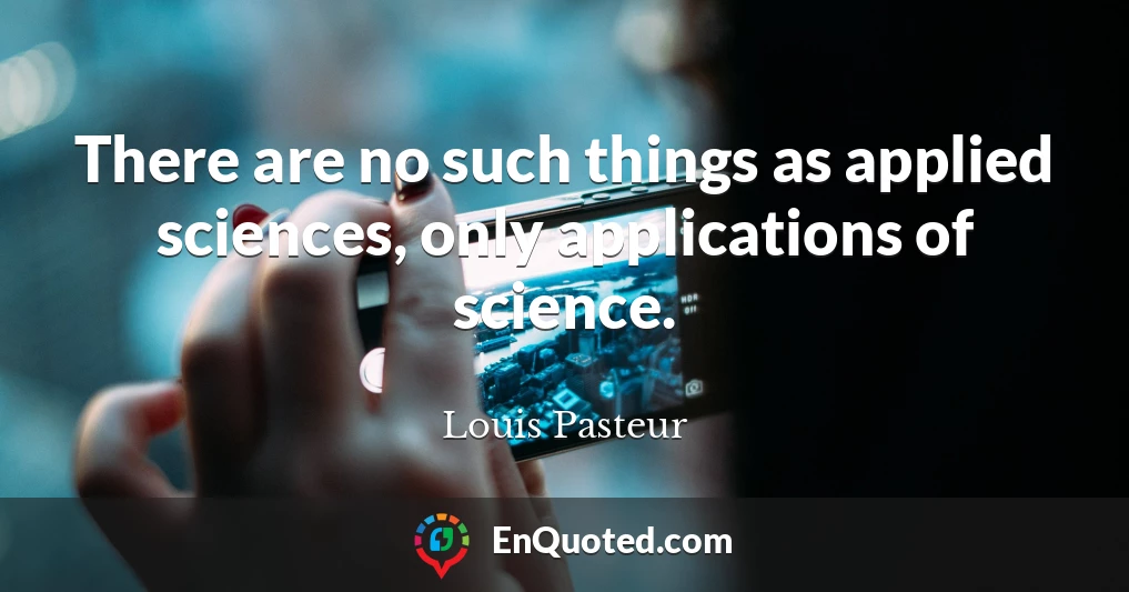There are no such things as applied sciences, only applications of science.