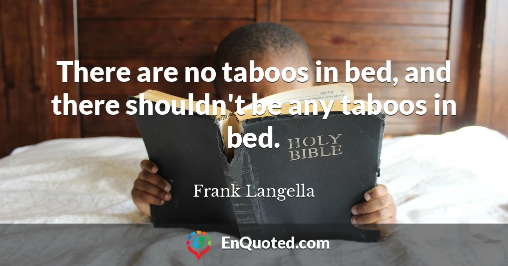 There are no taboos in bed, and there shouldn't be any taboos in bed.