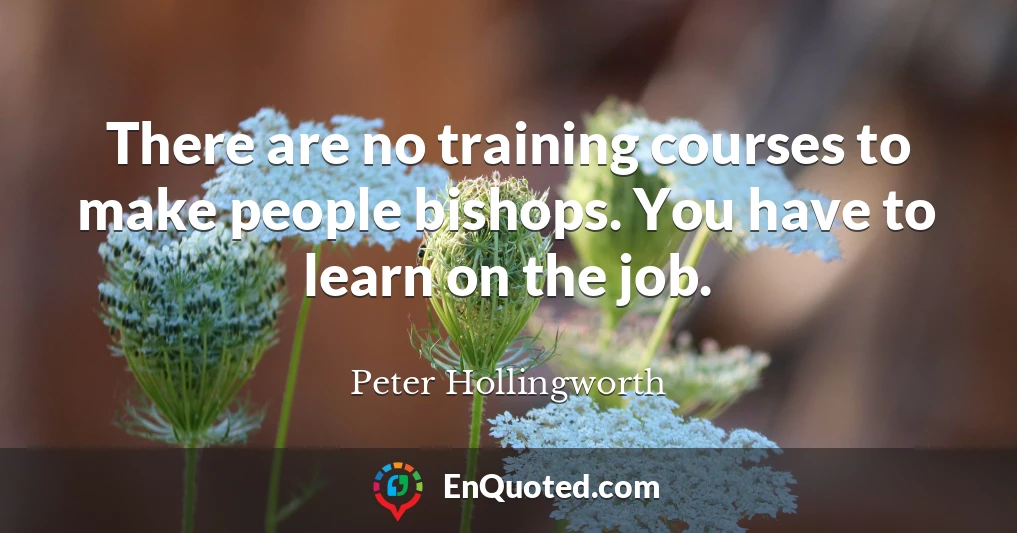 There are no training courses to make people bishops. You have to learn on the job.