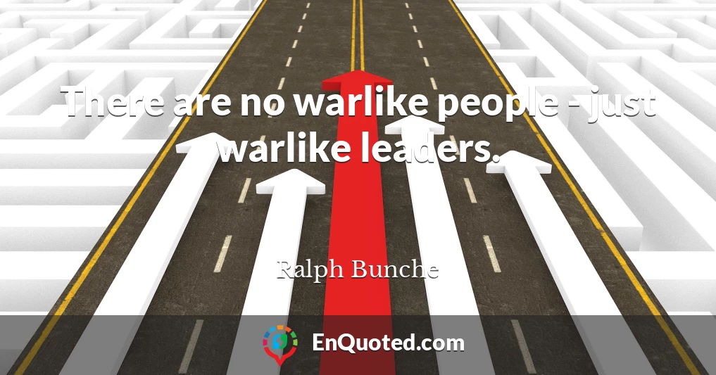 There are no warlike people - just warlike leaders.