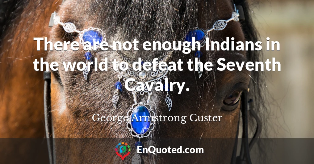 There are not enough Indians in the world to defeat the Seventh Cavalry.