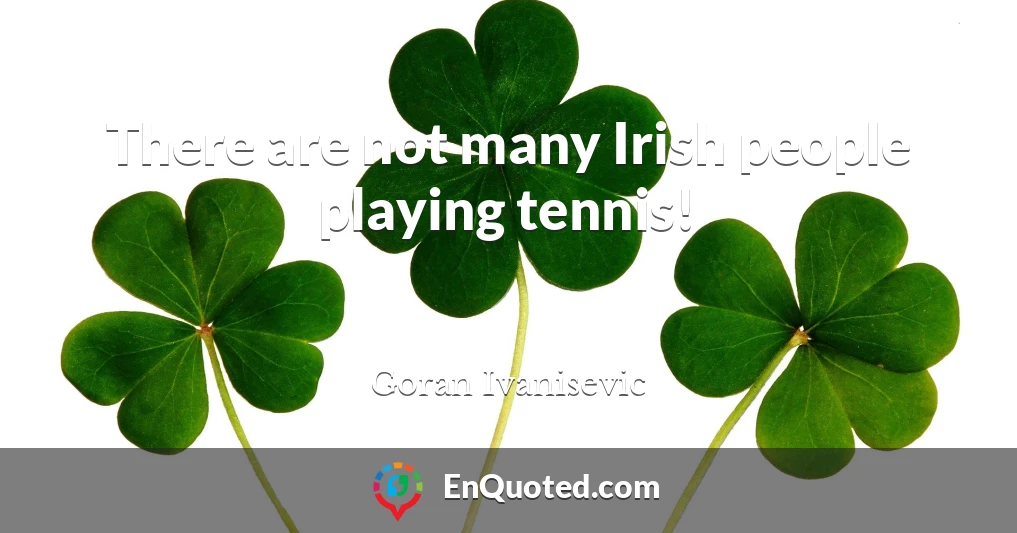 There are not many Irish people playing tennis!