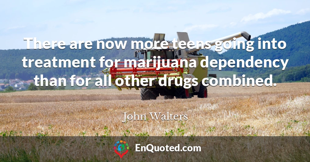 There are now more teens going into treatment for marijuana dependency than for all other drugs combined.