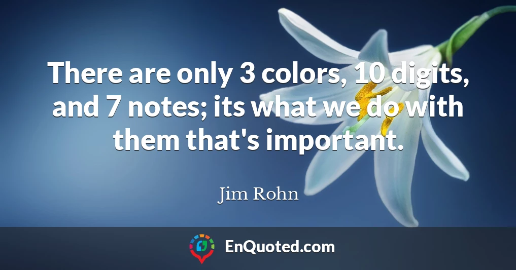 There are only 3 colors, 10 digits, and 7 notes; its what we do with them that's important.