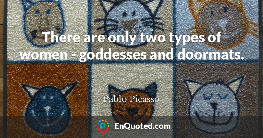 There are only two types of women - goddesses and doormats.