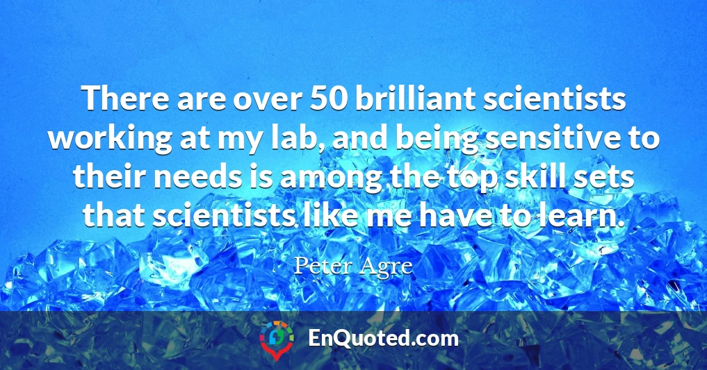 There are over 50 brilliant scientists working at my lab, and being sensitive to their needs is among the top skill sets that scientists like me have to learn.