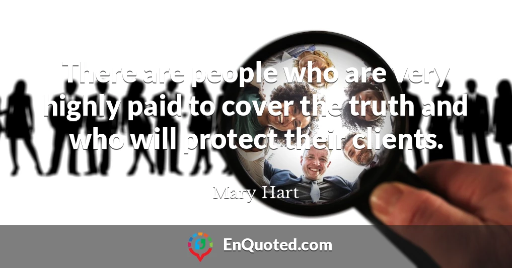 There are people who are very highly paid to cover the truth and who will protect their clients.