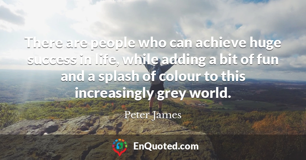 There are people who can achieve huge success in life, while adding a bit of fun and a splash of colour to this increasingly grey world.